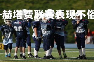 九游娱乐官方平台-赫塔费联赛表现不俗，球队逐渐崭露头角，赫塔费主帅