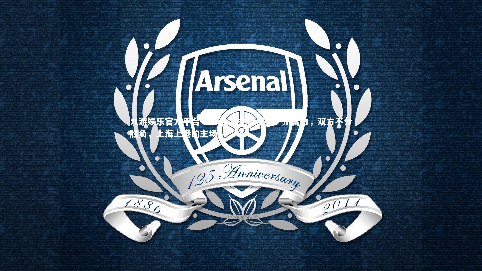 九游娱乐官方平台-上海上港主场战平广州富力，双方不分胜负，上海上港的主场