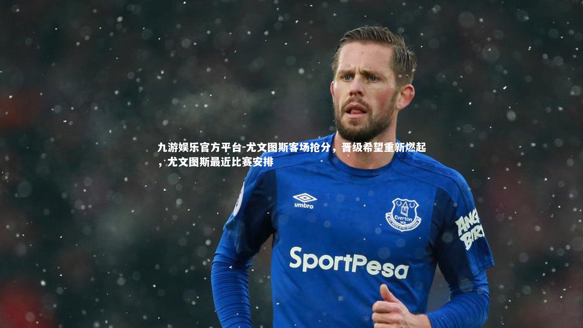九游娱乐官方平台-尤文图斯客场抢分，晋级希望重新燃起，尤文图斯最近比赛安排