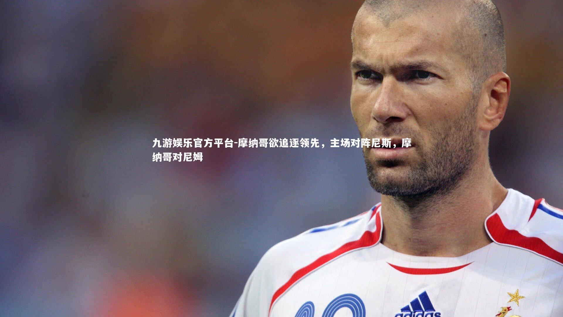 九游娱乐官方平台-摩纳哥欲追逐领先，主场对阵尼斯，摩纳哥对尼姆