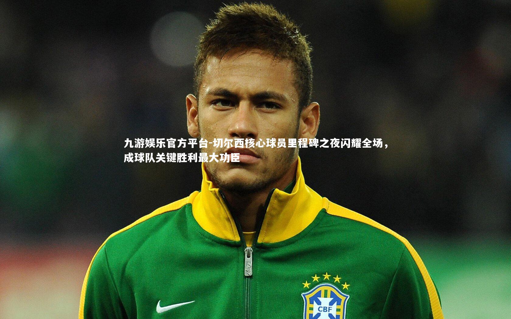 切尔西核心球员里程碑之夜闪耀全场,成球队关键胜利最大功臣