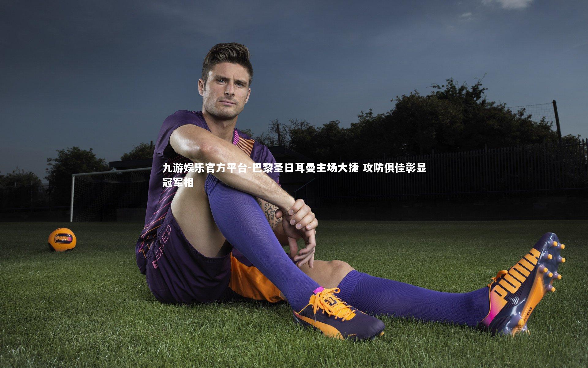 巴黎圣日耳曼主场大捷 攻防俱佳彰显冠军相