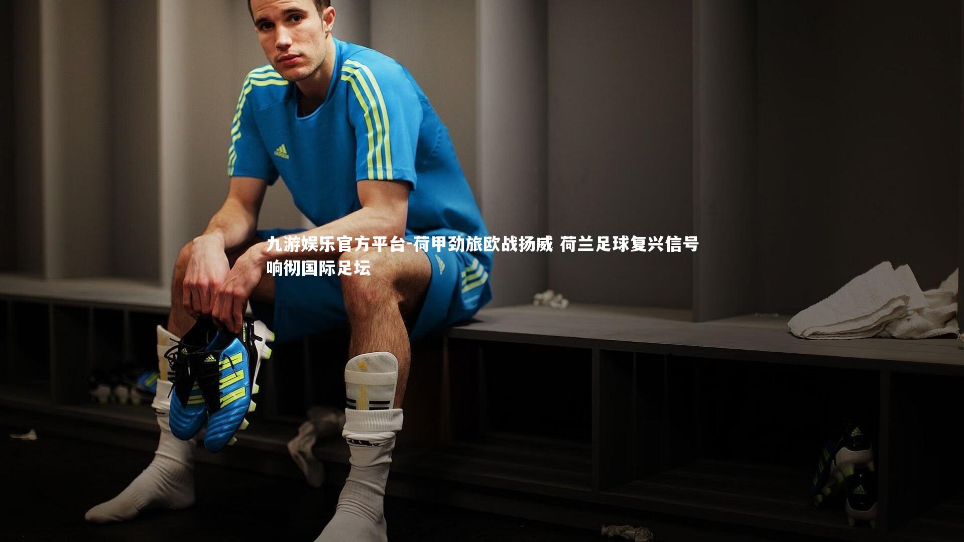 荷甲劲旅欧战扬威 荷兰足球复兴信号响彻国际足坛