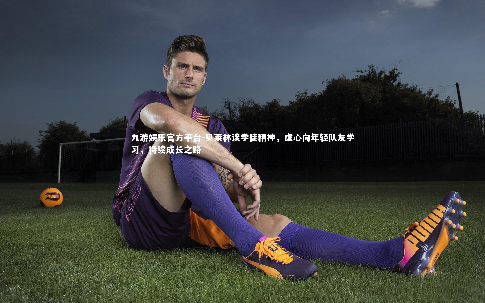 九游娱乐官方平台-贝莱林谈学徒精神，虚心向年轻队友学习，持续成长之路