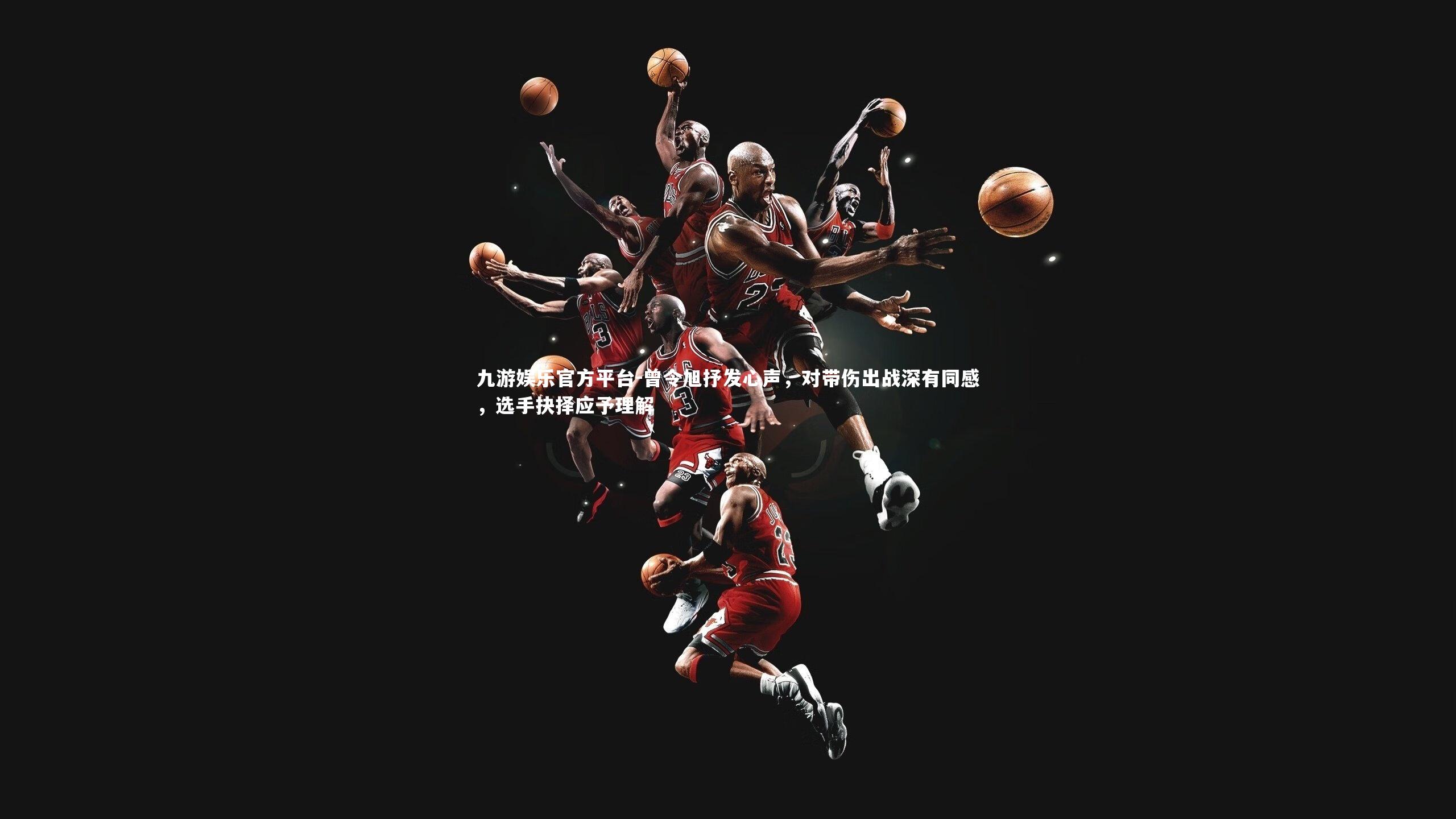 曾令旭抒发心声,对带伤出战深有同感,选手抉择应予理解