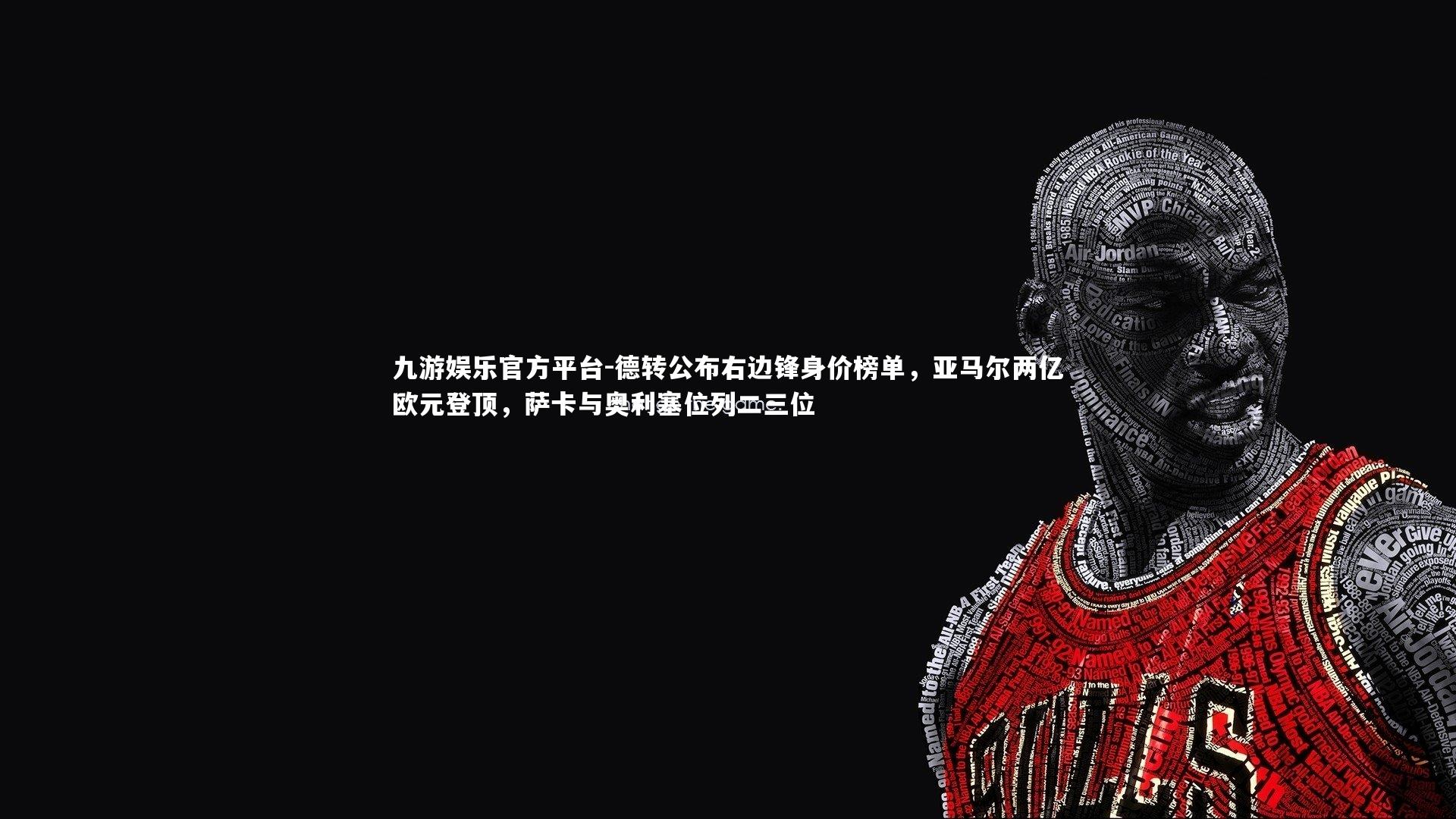 九游娱乐官方平台-德转公布右边锋身价榜单,亚马尔两亿欧元登顶,萨卡与奥利塞位列二三位