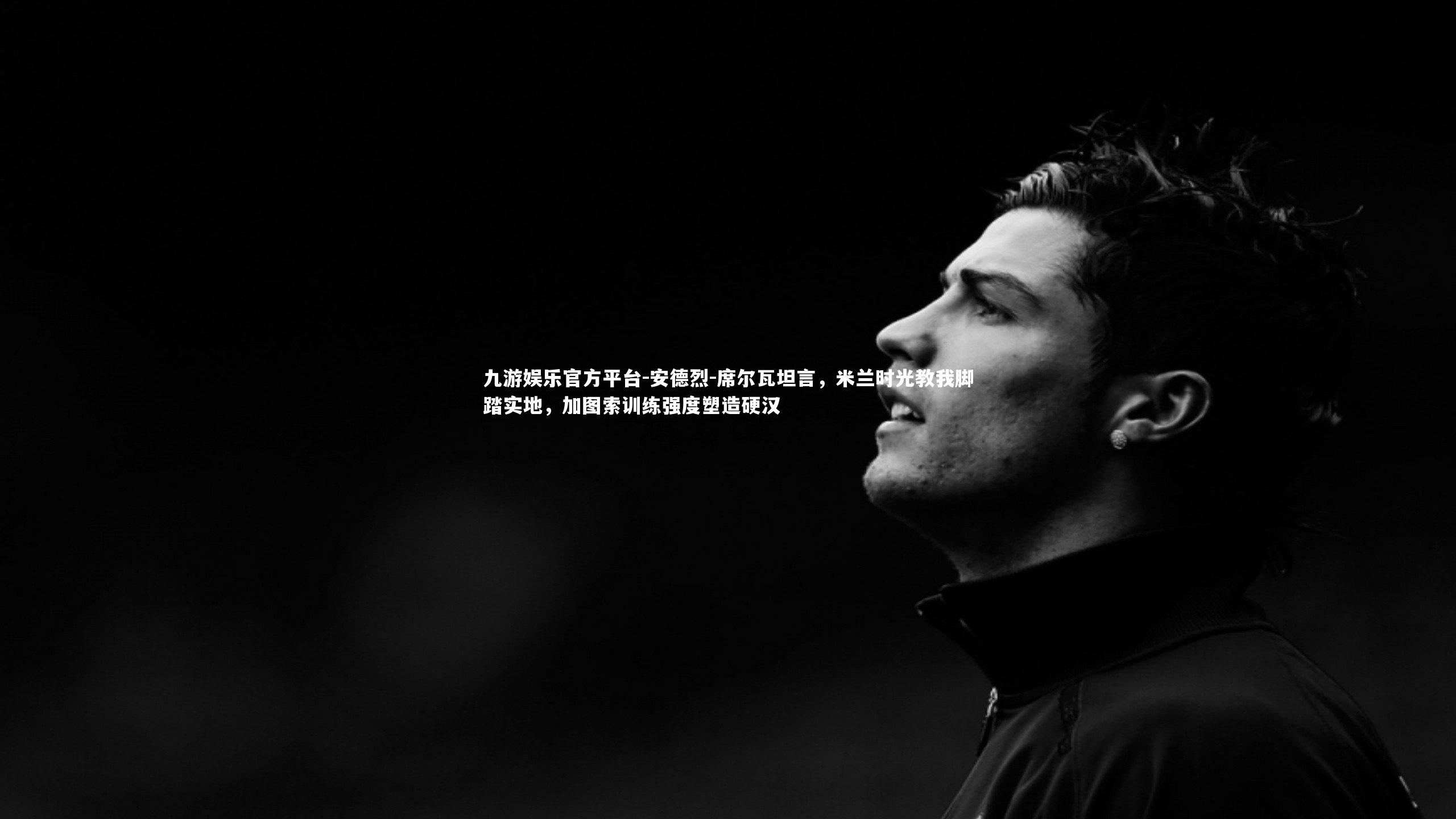 安德烈-席尔瓦坦言，米兰时光教我脚踏实地，加图索训练强度塑造硬汉