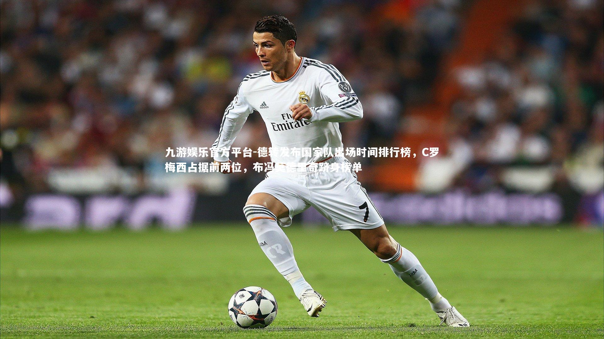 德转发布国家队出场时间排行榜，C罗梅西占据前两位，布冯莫德里奇跻身榜单
