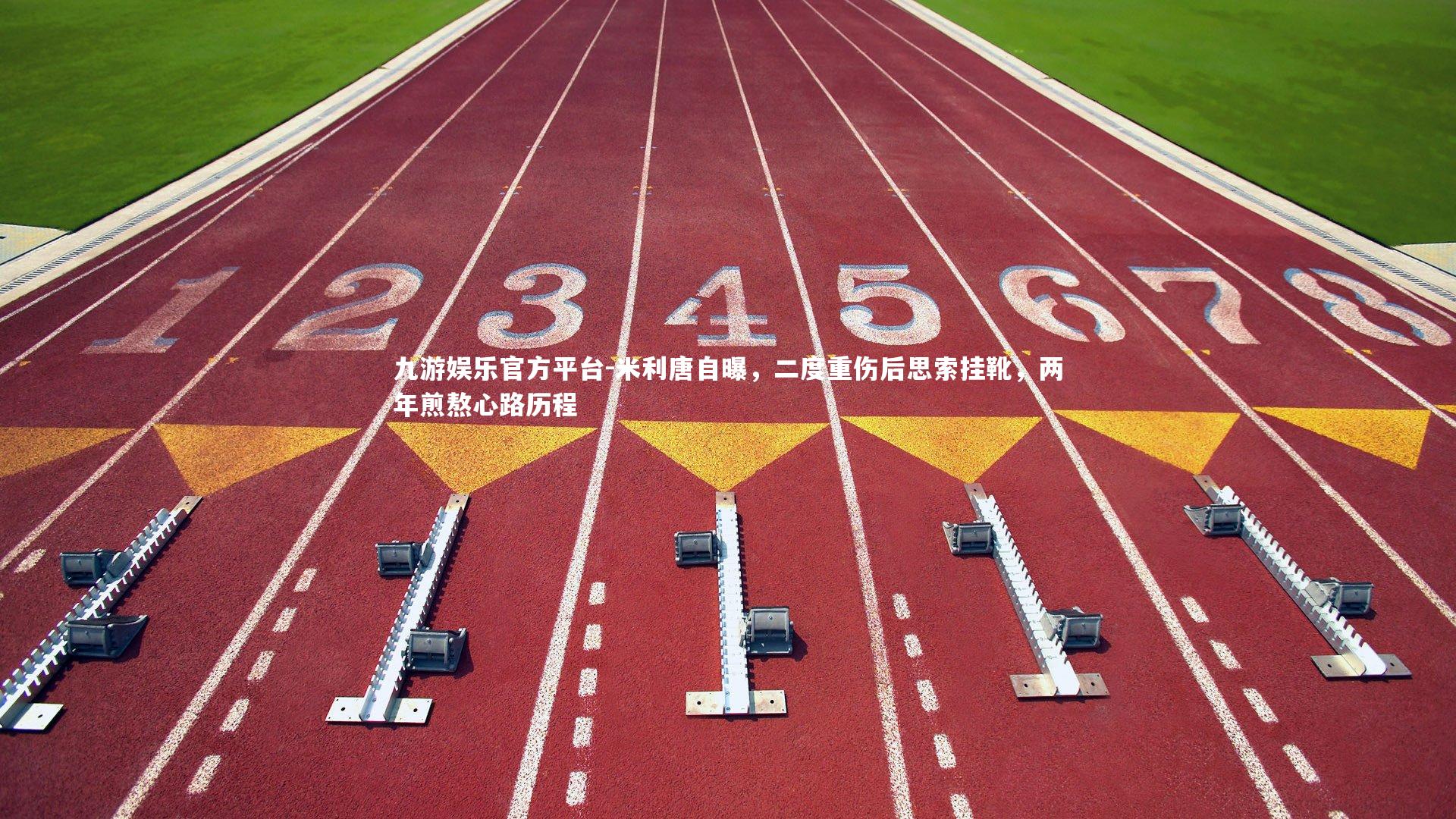 九游娱乐官方平台-米利唐自曝，二度重伤后思索挂靴，两年煎熬心路历程