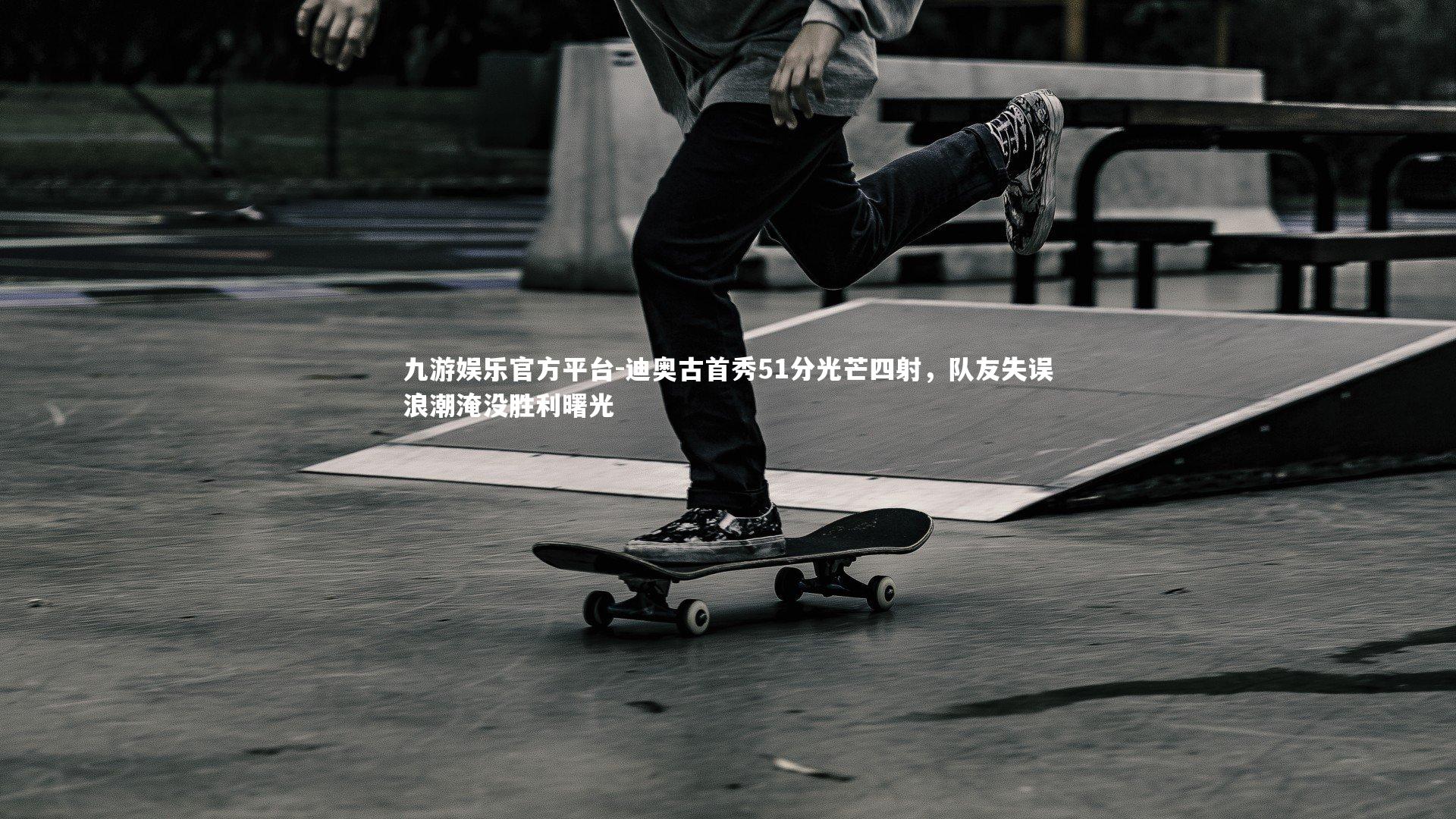 九游娱乐官方平台-迪奥古首秀51分光芒四射，队友失误浪潮淹没胜利曙光