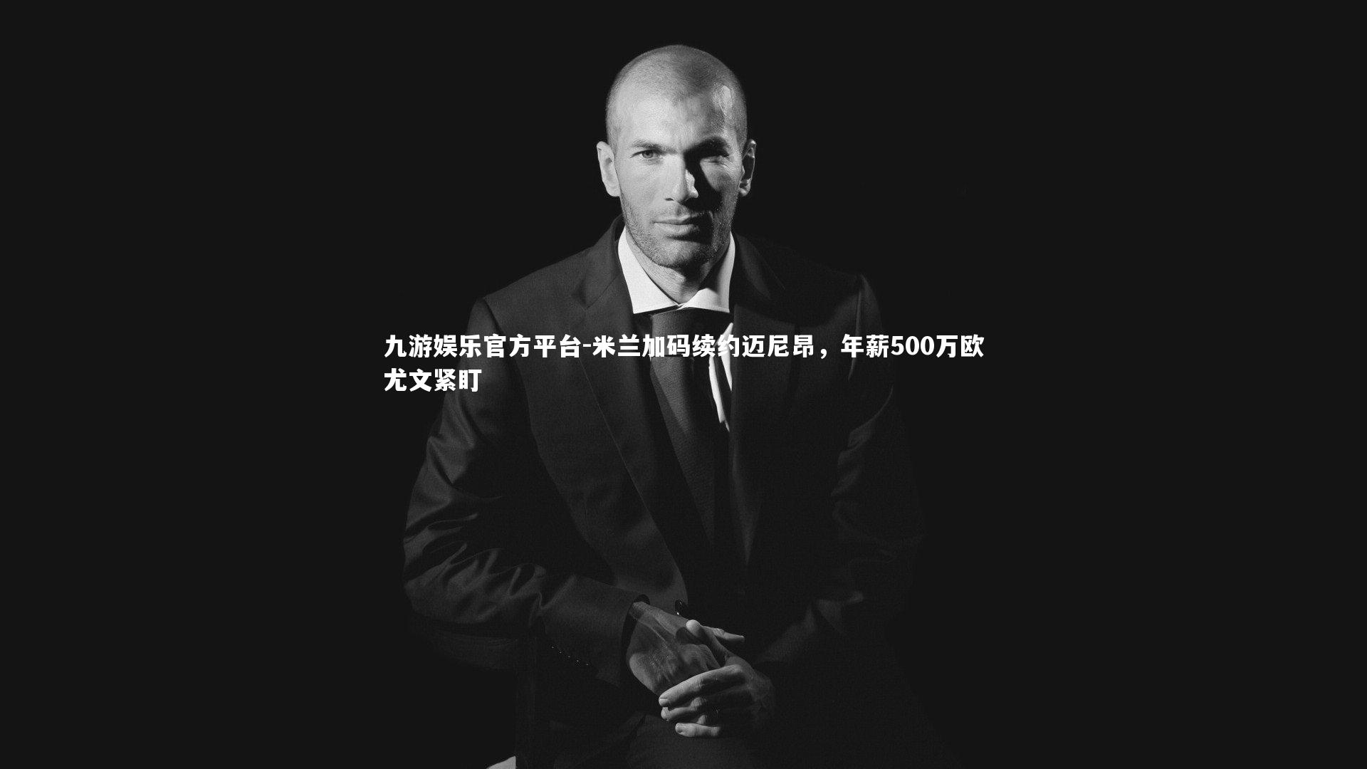 米兰加码续约迈尼昂，年薪500万欧尤文紧盯