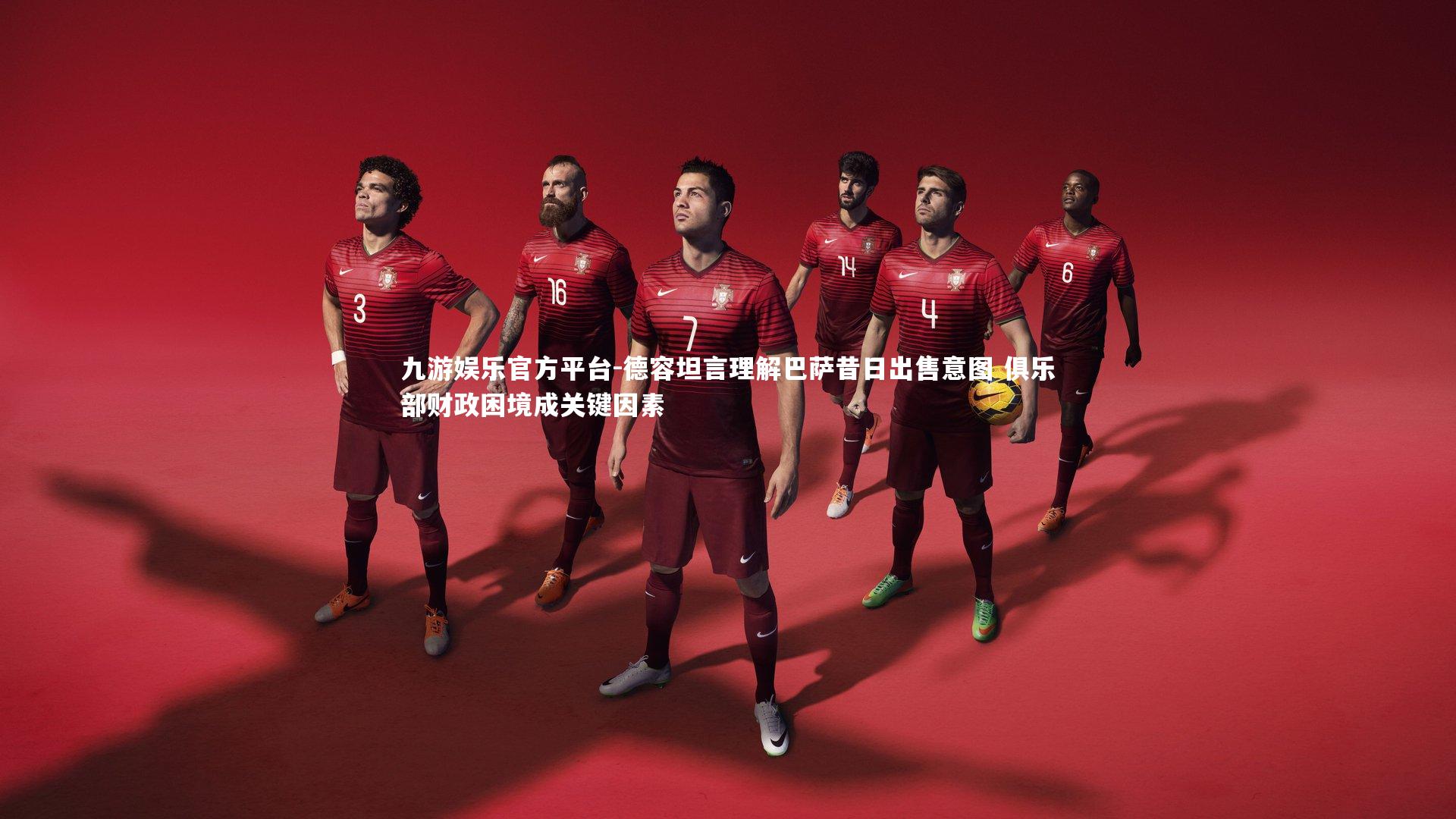 九游娱乐官方平台-德容坦言理解巴萨昔日出售意图 俱乐部财政困境成关键因素