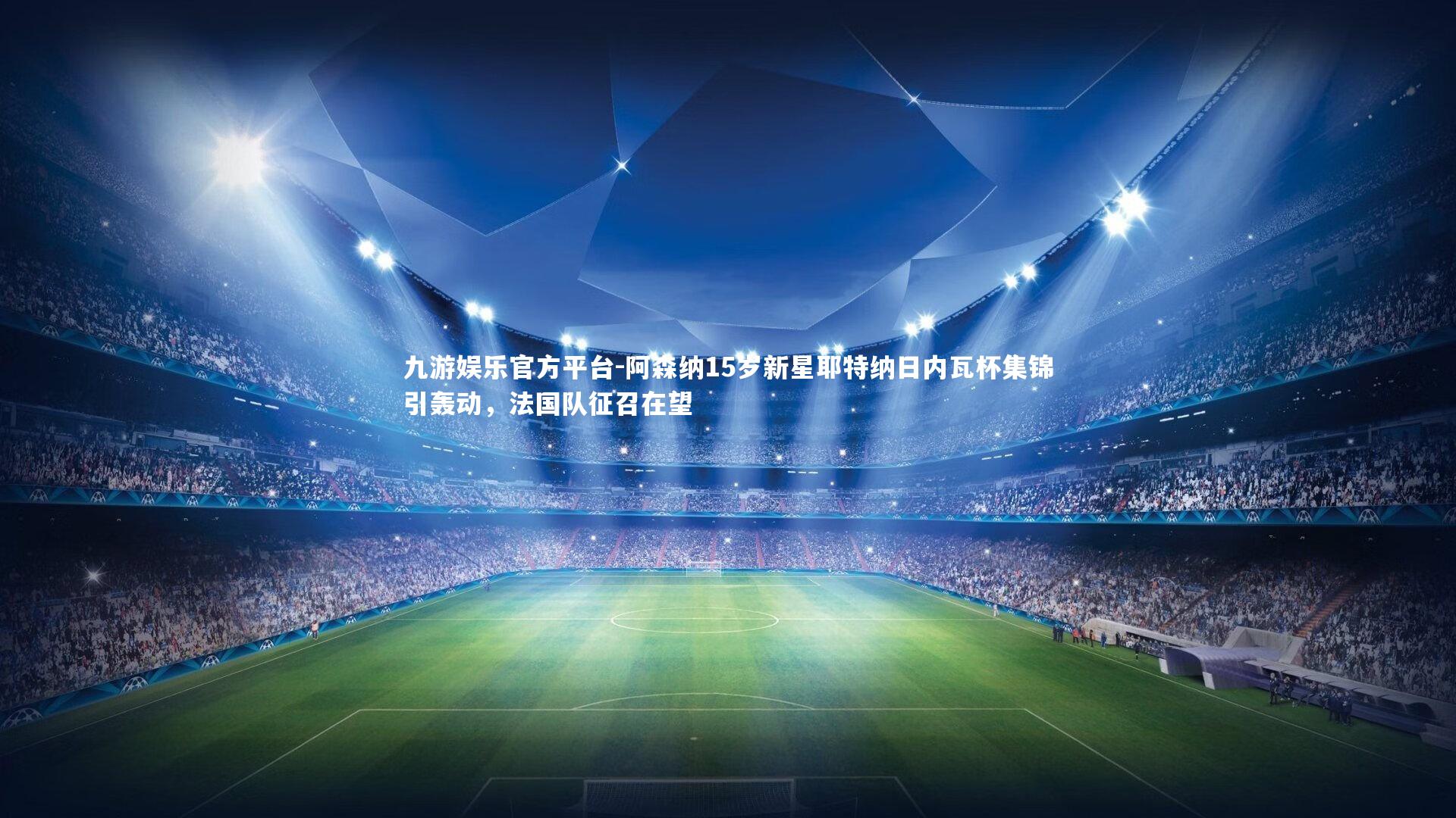 阿森纳15岁新星耶特纳日内瓦杯集锦引轰动，法国队征召在望