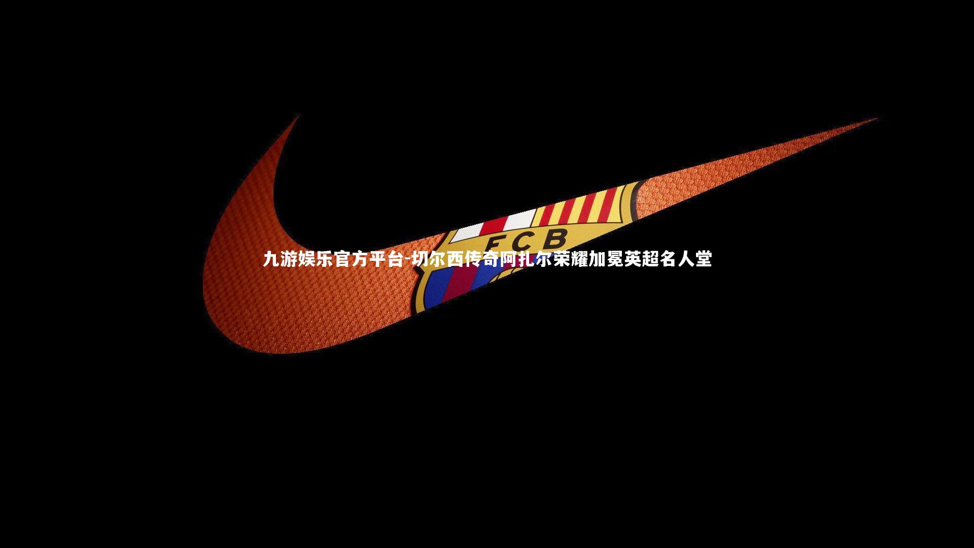 切尔西传奇阿扎尔荣耀加冕英超名人堂