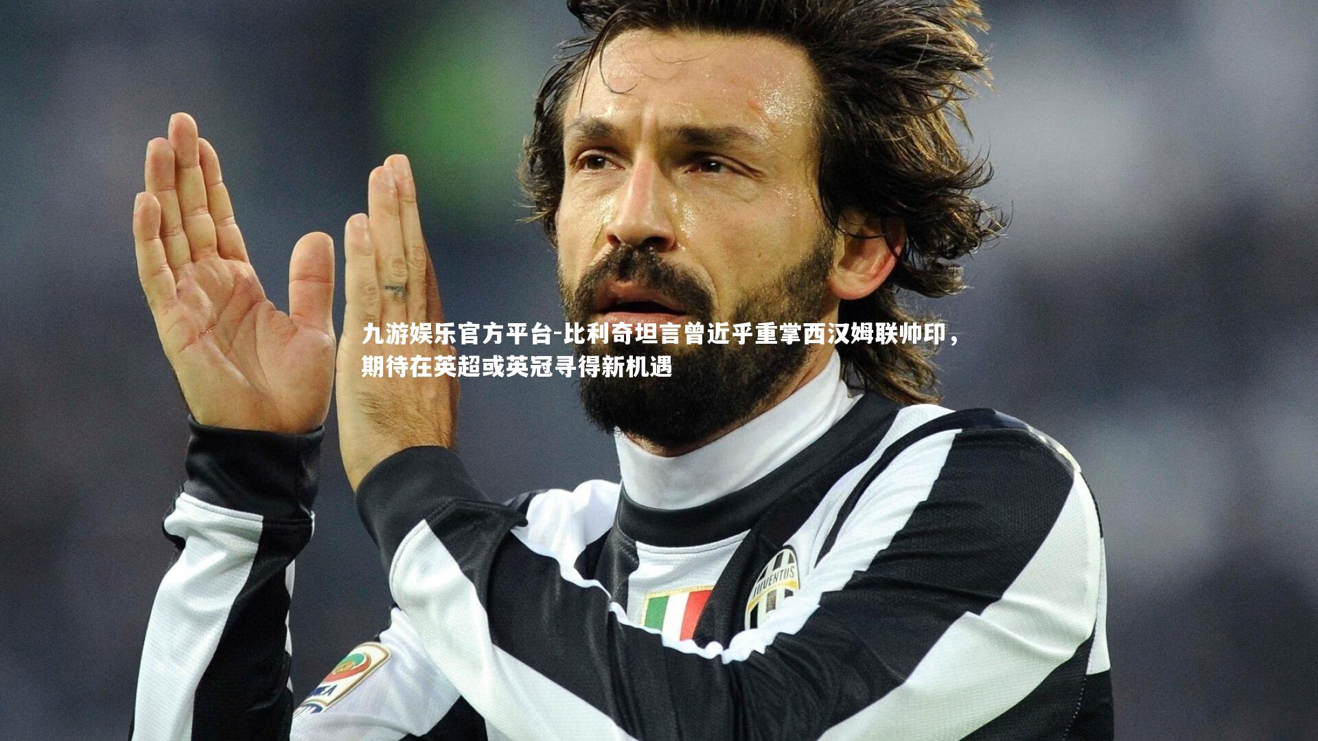 九游娱乐官方平台-比利奇坦言曾近乎重掌西汉姆联帅印，期待在英超或英冠寻得新机遇