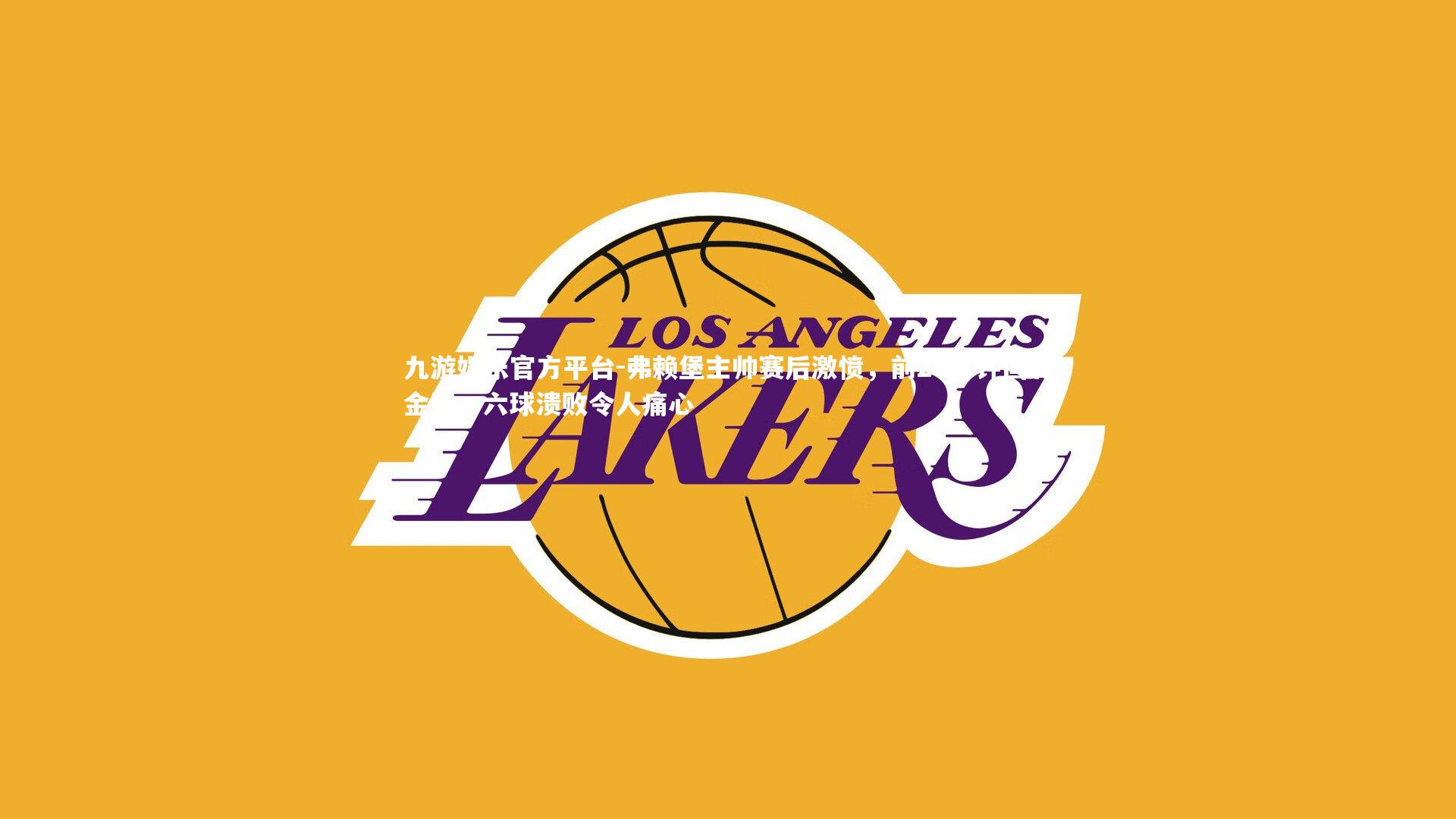 九游娱乐官方平台-弗赖堡主帅赛后激愤，前20分钟固若金汤，六球溃败令人痛心