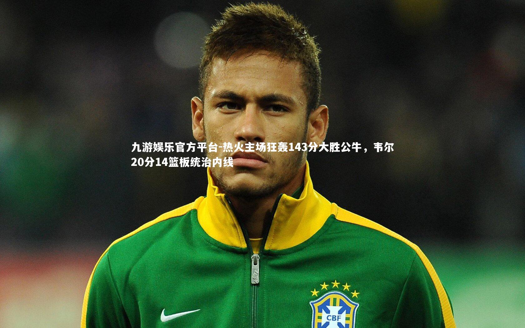 九游娱乐官方平台-热火主场狂轰143分大胜公牛，韦尔20分14篮板统治内线