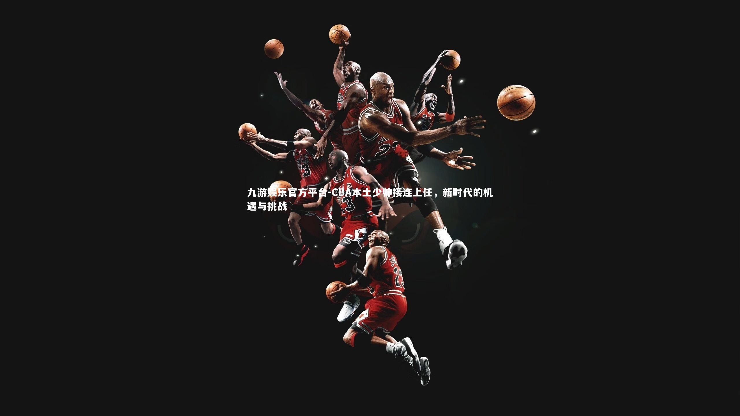 CBA本土少帅接连上任，新时代的机遇与挑战